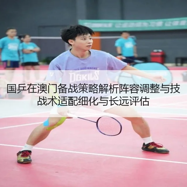 国乒在澳门备战策略解析阵容调整与技战术适配细化与长远评估